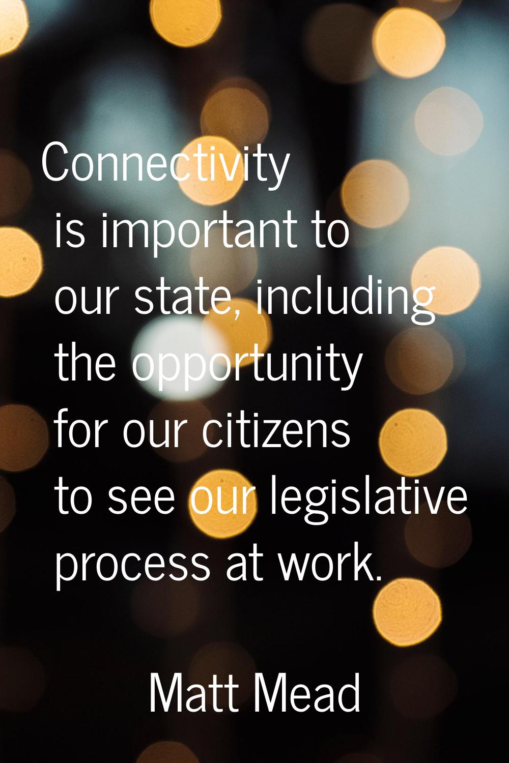 Connectivity is important to our state, including the opportunity for our citizens to see our legis