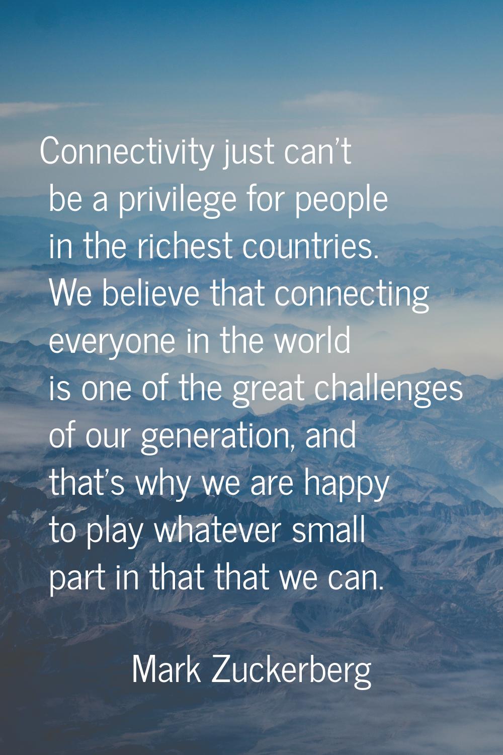 Connectivity just can't be a privilege for people in the richest countries. We believe that connect
