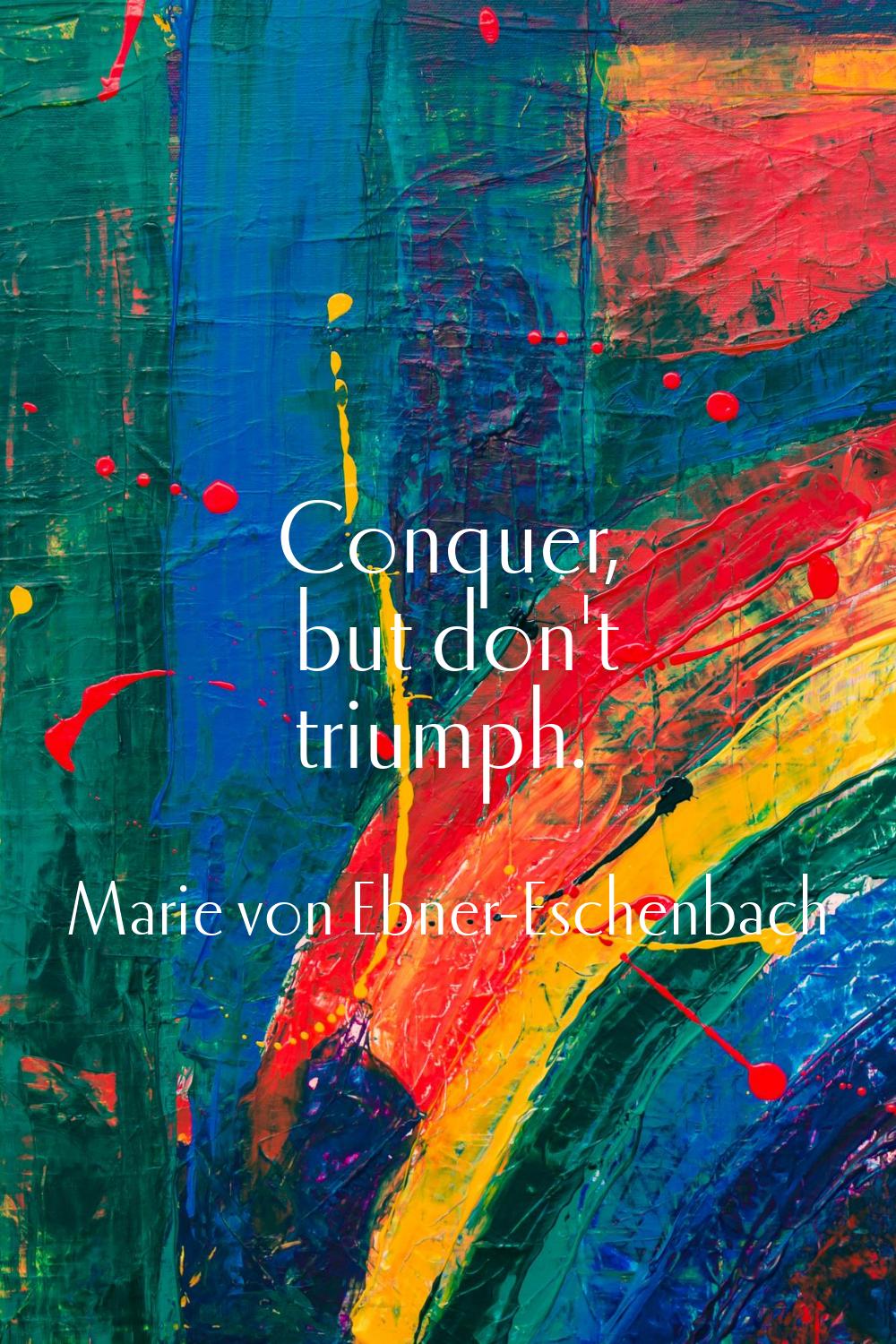 Conquer, but don't triumph.