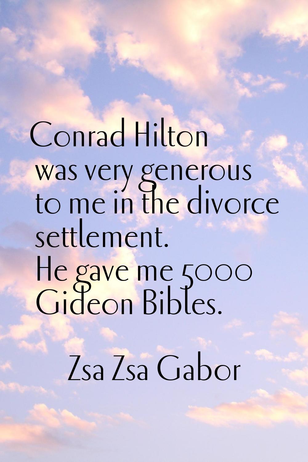 Conrad Hilton was very generous to me in the divorce settlement. He gave me 5000 Gideon Bibles.