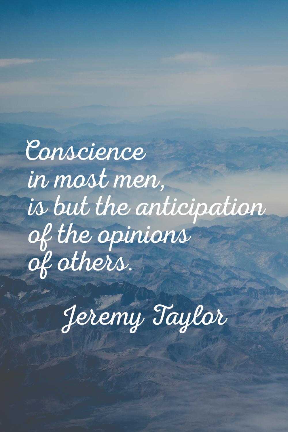 Conscience in most men, is but the anticipation of the opinions of others.