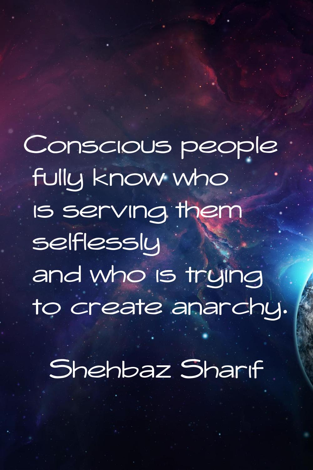 Conscious people fully know who is serving them selflessly and who is trying to create anarchy.