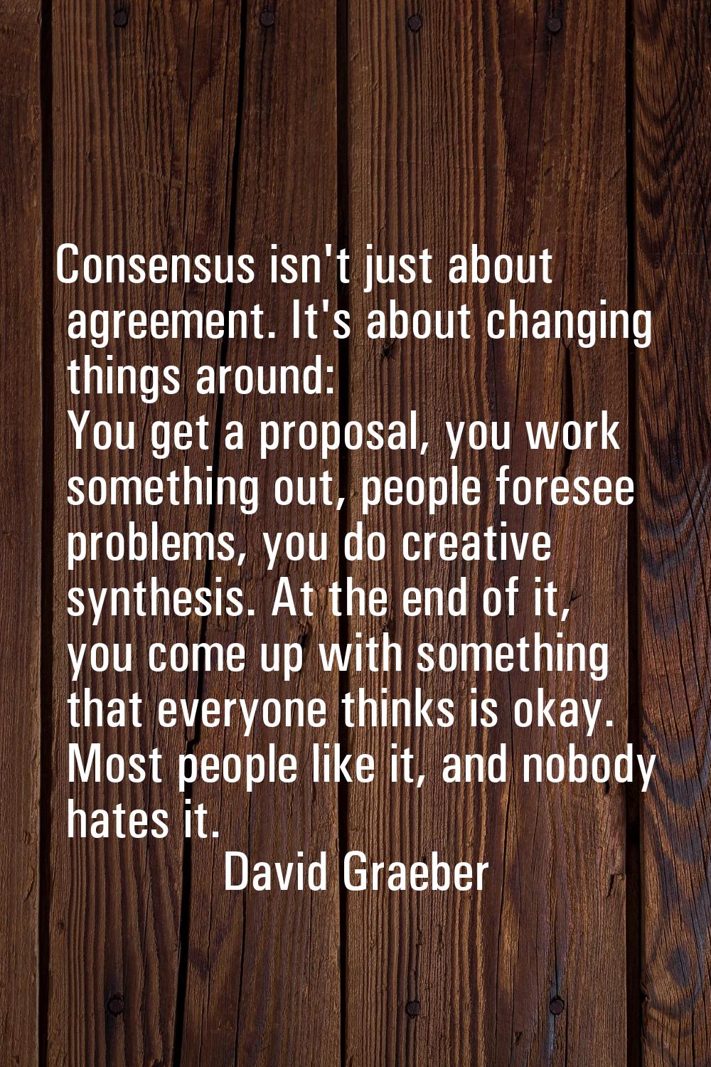 Consensus isn't just about agreement. It's about changing things around: You get a proposal, you wo