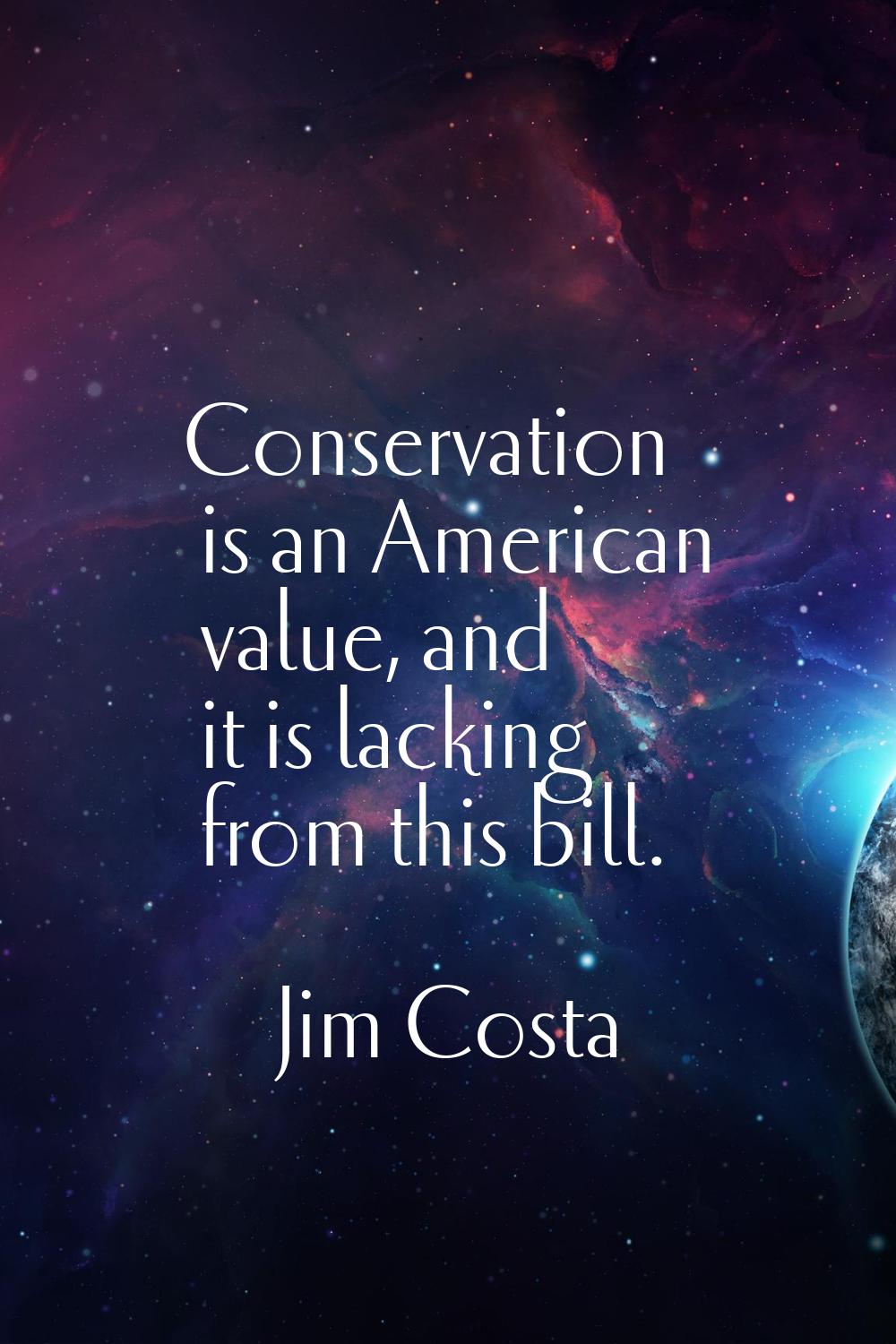 Conservation is an American value, and it is lacking from this bill.