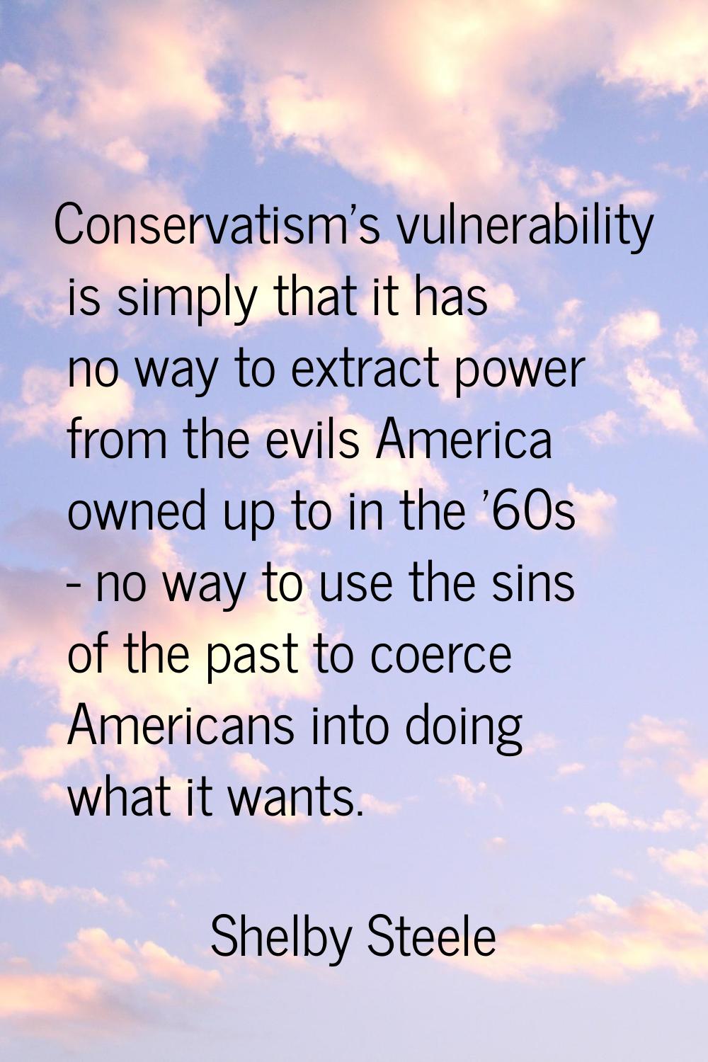 Conservatism's vulnerability is simply that it has no way to extract power from the evils America o