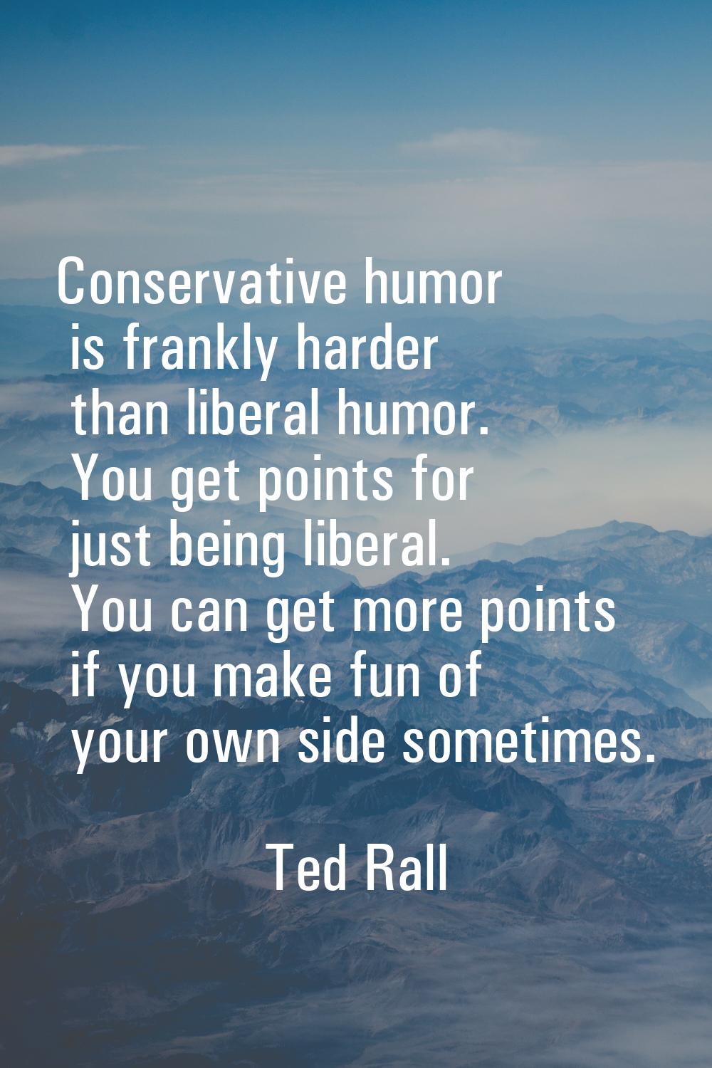 Conservative humor is frankly harder than liberal humor. You get points for just being liberal. You