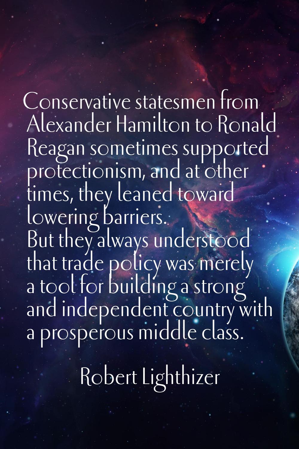 Conservative statesmen from Alexander Hamilton to Ronald Reagan sometimes supported protectionism, 