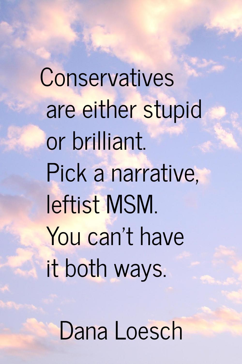 Conservatives are either stupid or brilliant. Pick a narrative, leftist MSM. You can't have it both