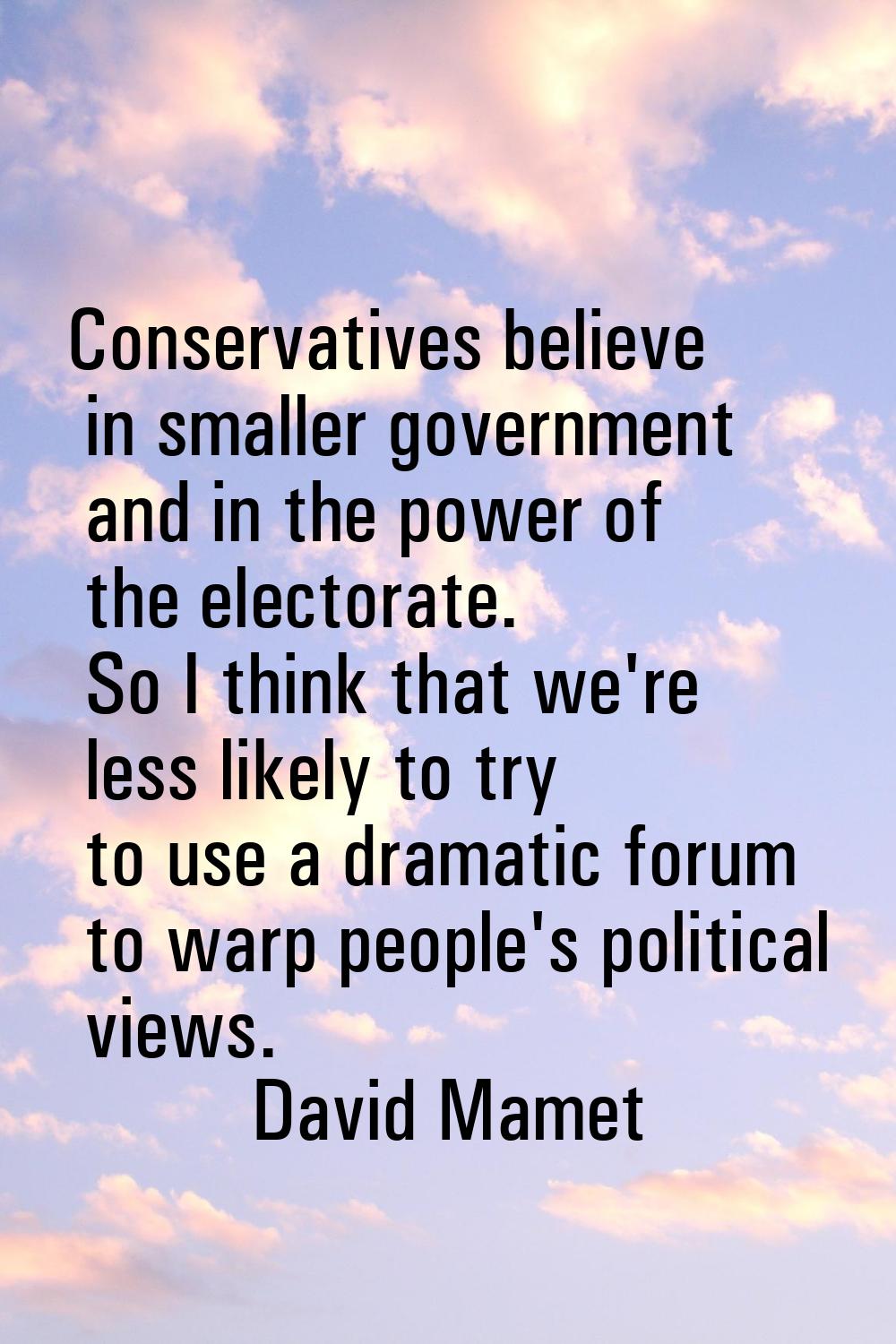 Conservatives believe in smaller government and in the power of the electorate. So I think that we'