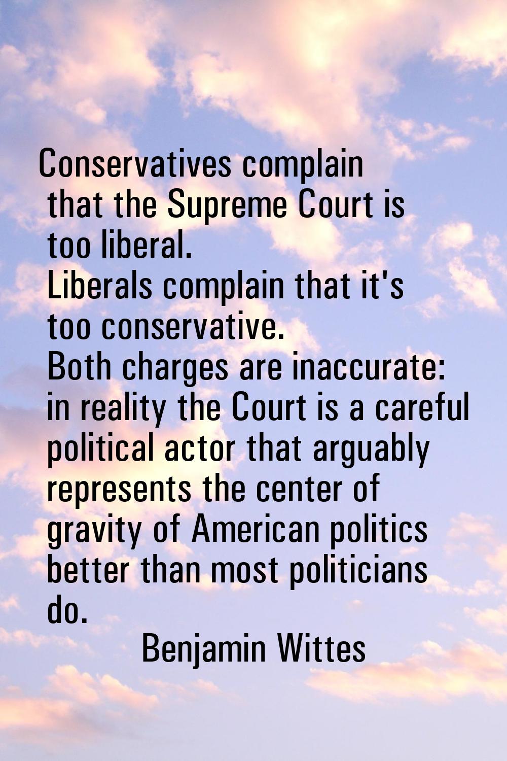 Conservatives complain that the Supreme Court is too liberal. Liberals complain that it's too conse
