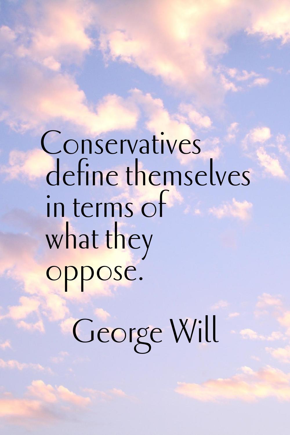 Conservatives define themselves in terms of what they oppose.