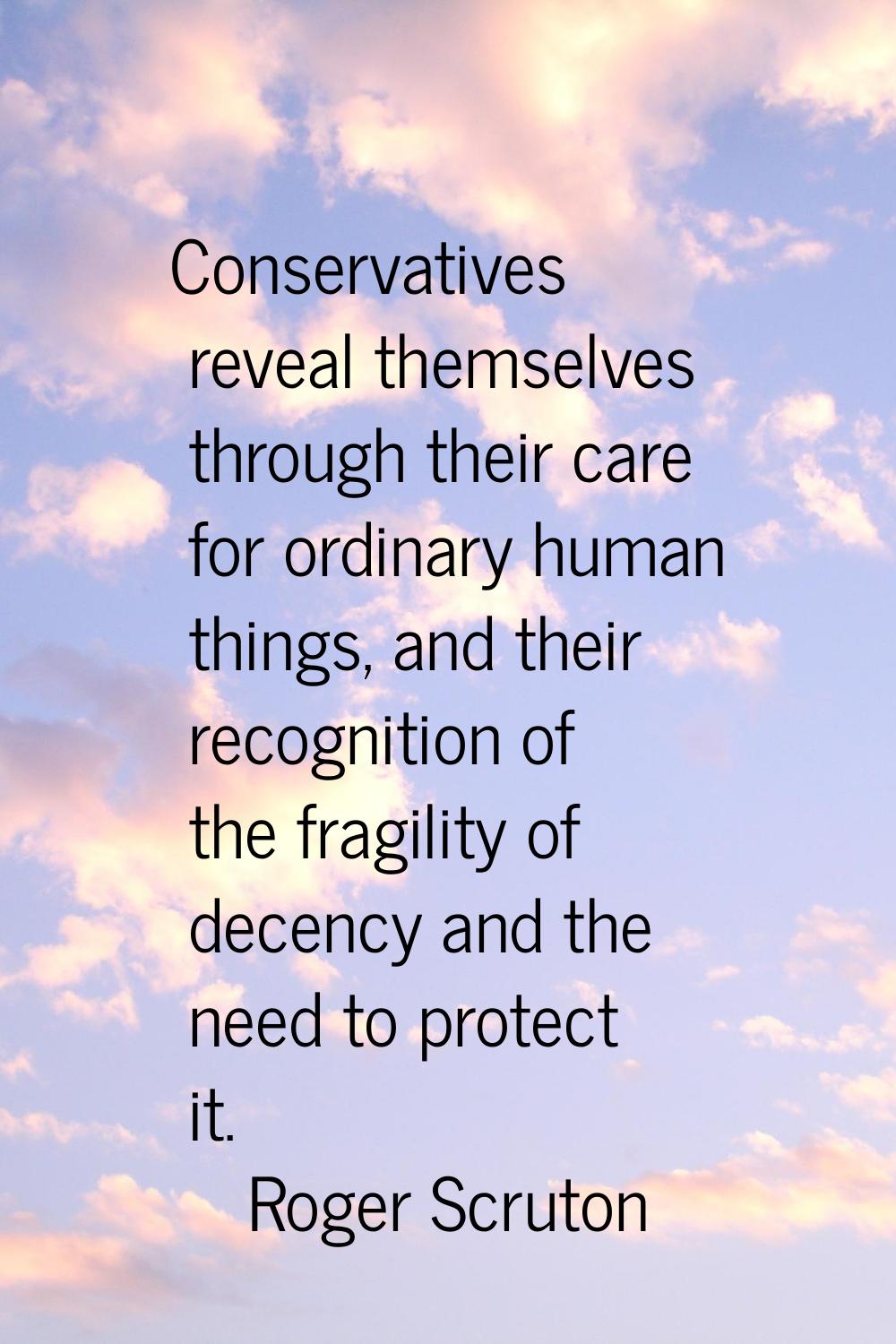 Conservatives reveal themselves through their care for ordinary human things, and their recognition