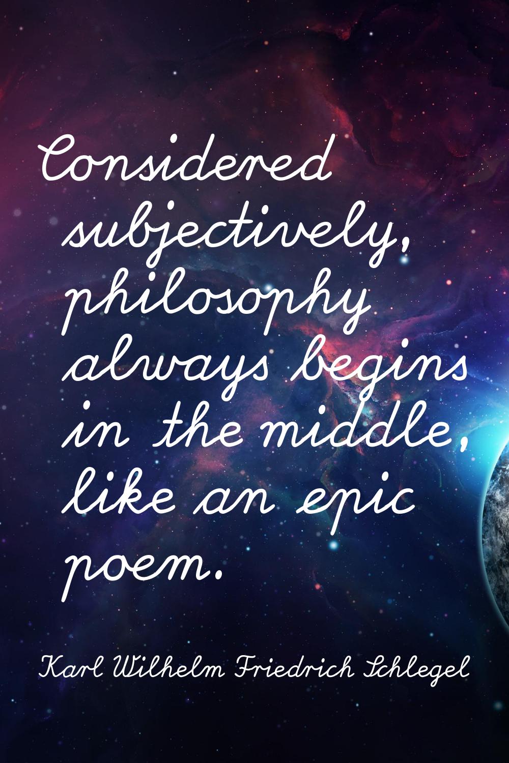 Considered subjectively, philosophy always begins in the middle, like an epic poem.