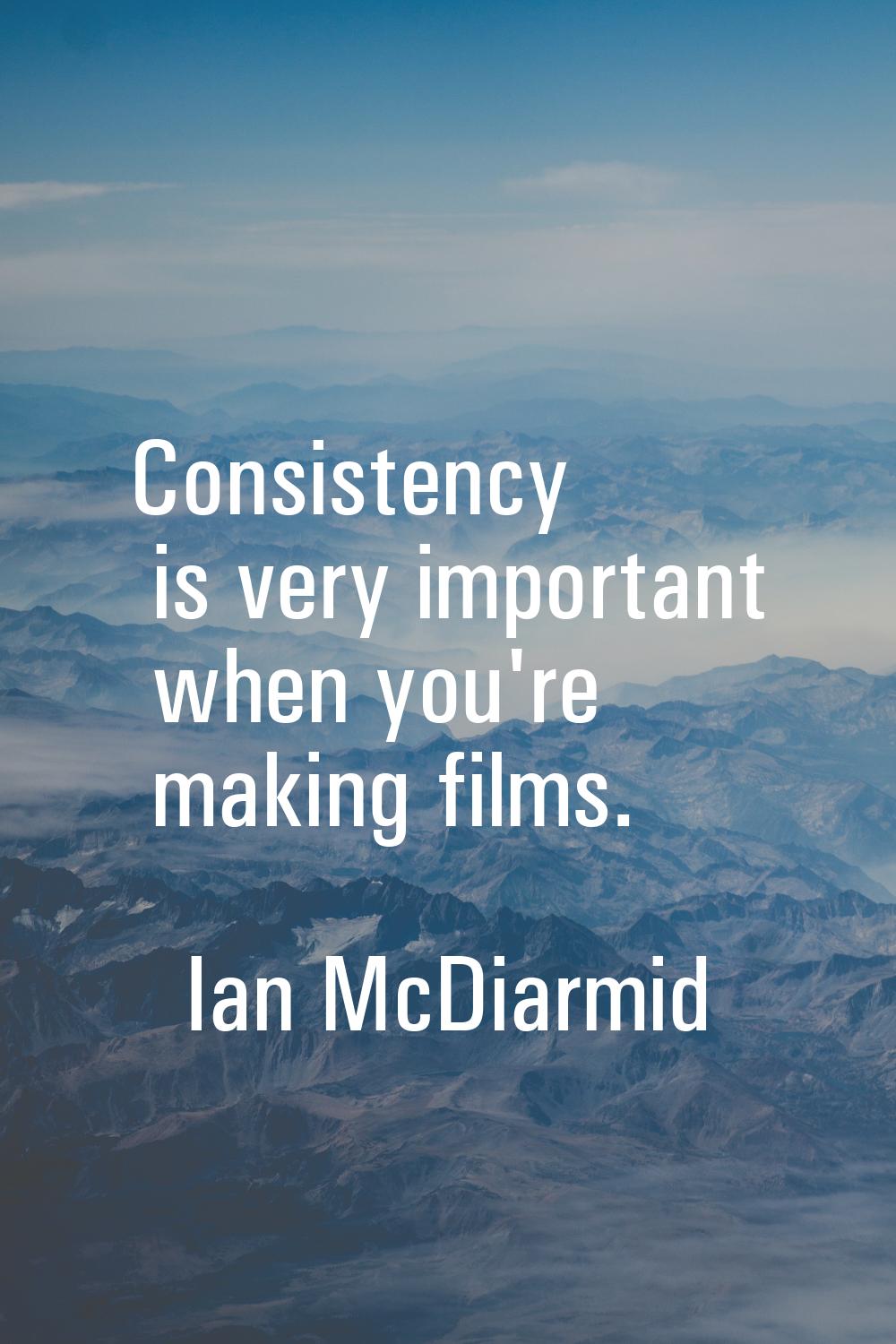 Consistency is very important when you're making films.