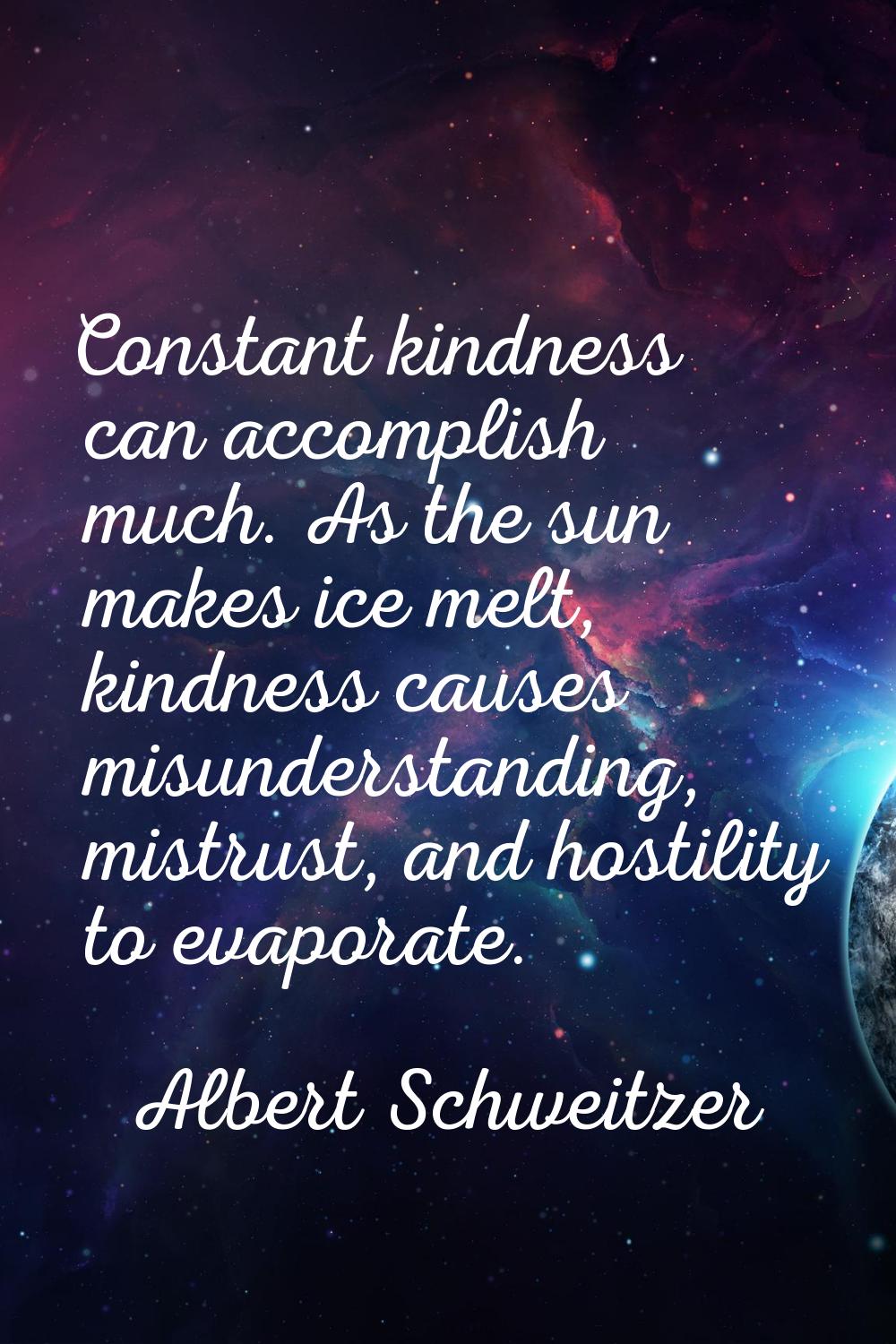 Constant kindness can accomplish much. As the sun makes ice melt, kindness causes misunderstanding,