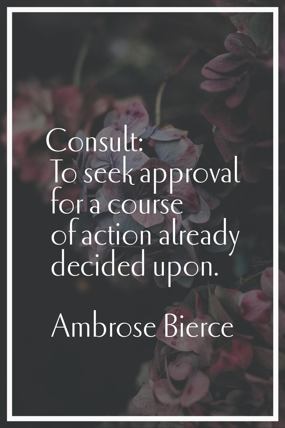 Consult: To seek approval for a course of action already decided upon.