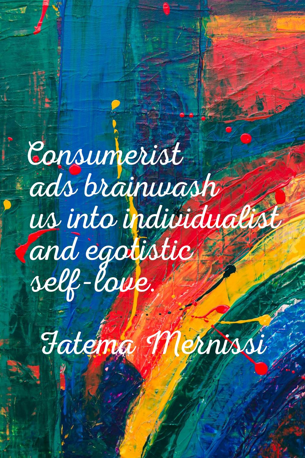 Consumerist ads brainwash us into individualist and egotistic self-love.