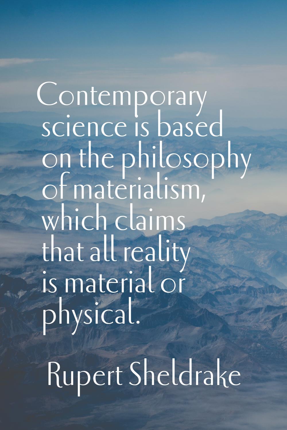 Contemporary science is based on the philosophy of materialism, which claims that all reality is ma