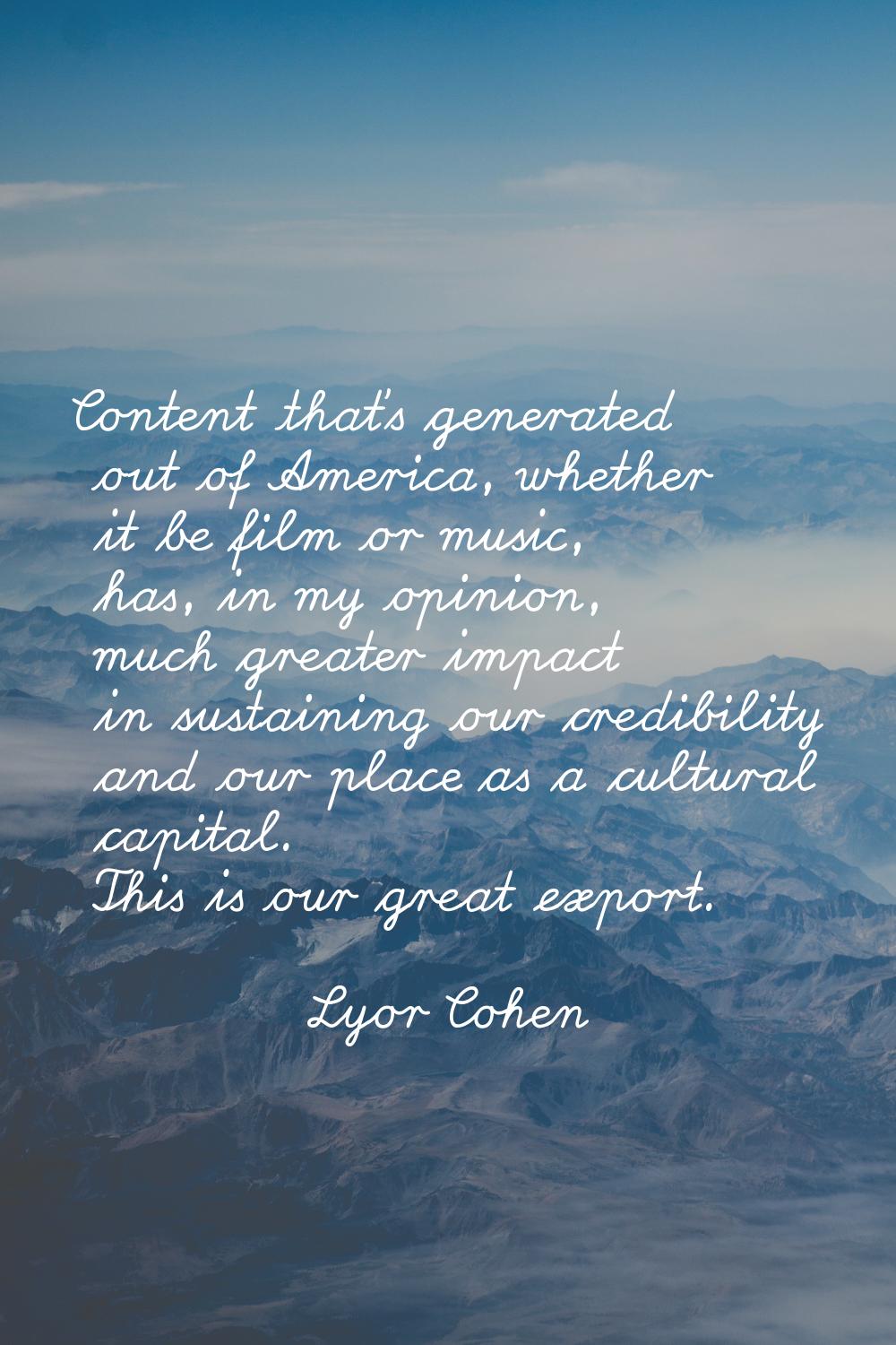Content that's generated out of America, whether it be film or music, has, in my opinion, much grea