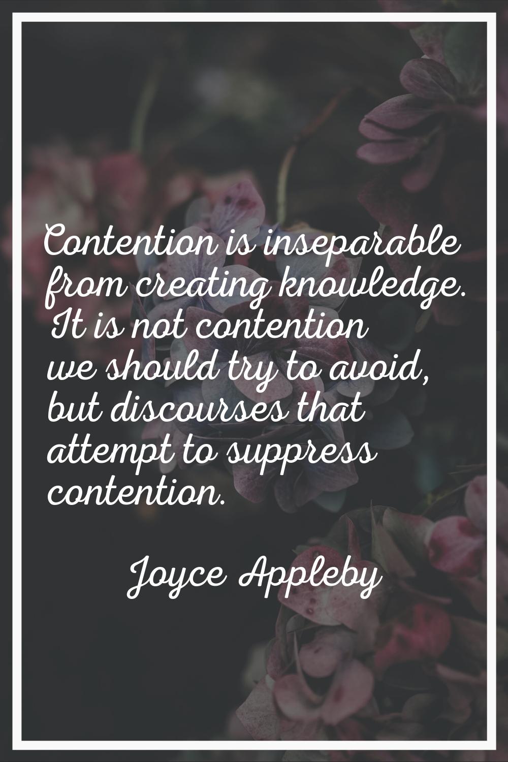 Contention is inseparable from creating knowledge. It is not contention we should try to avoid, but