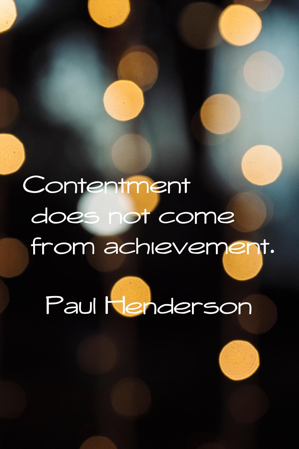 Contentment does not come from achievement.