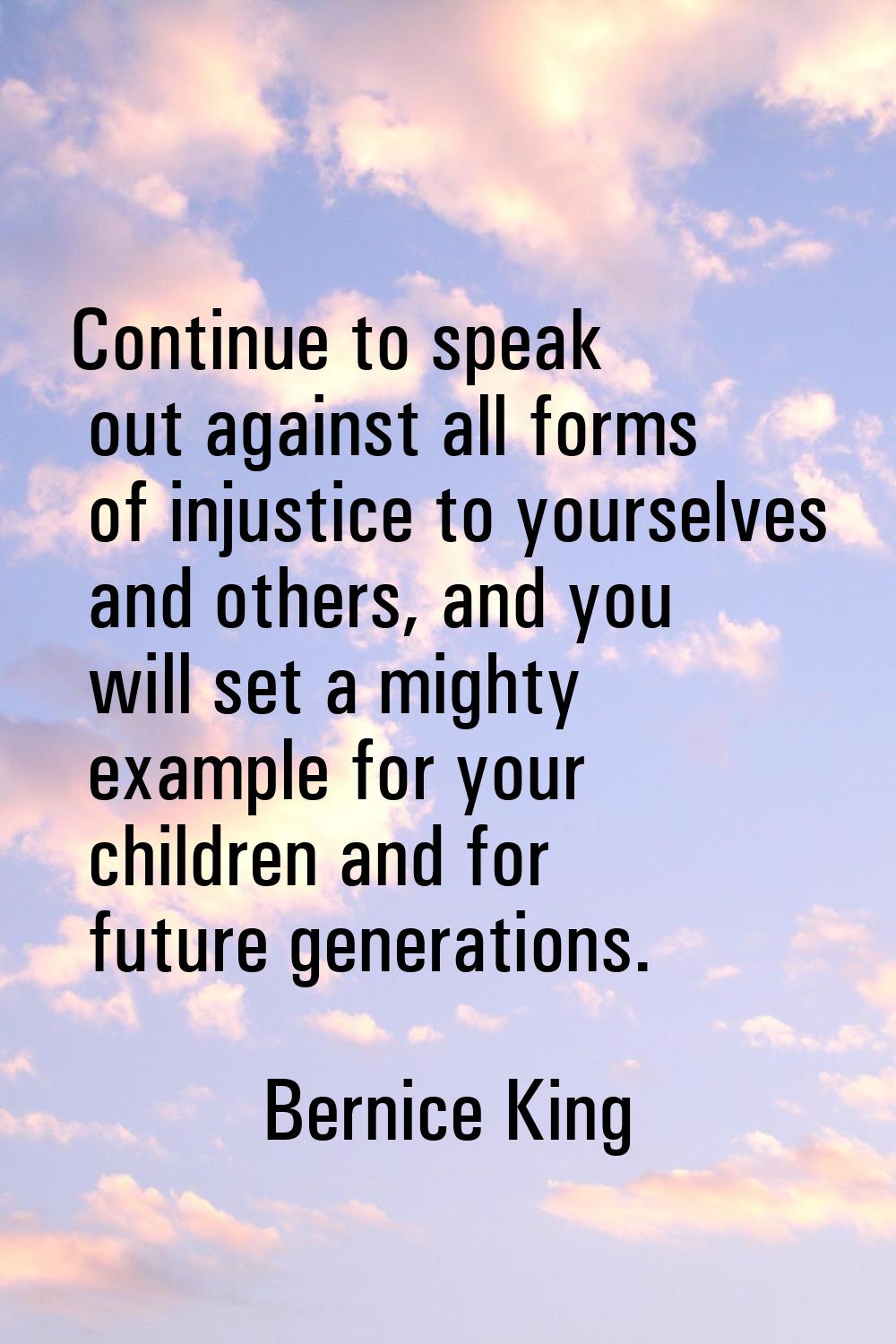 Continue to speak out against all forms of injustice to yourselves and others, and you will set a m