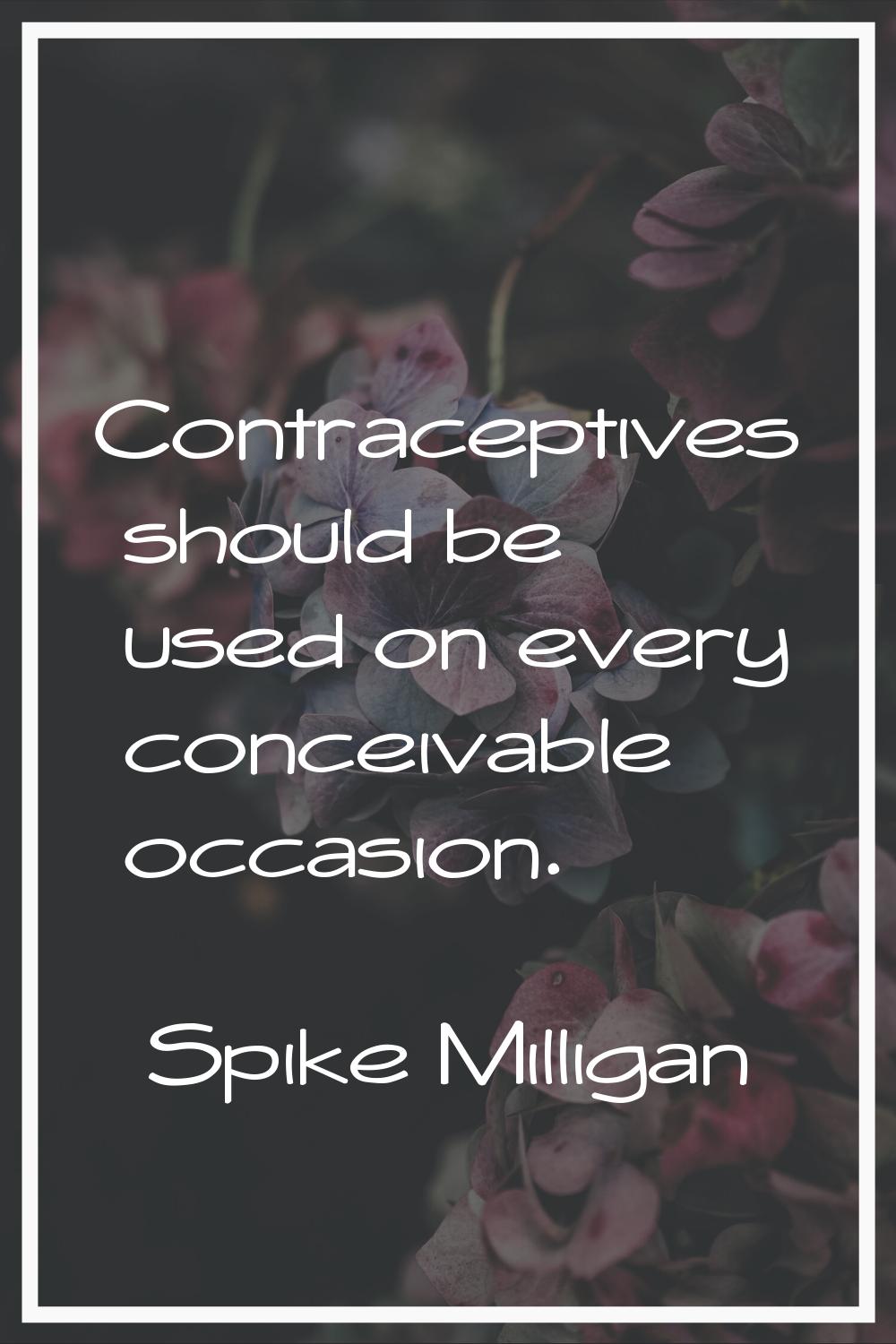 Contraceptives should be used on every conceivable occasion.