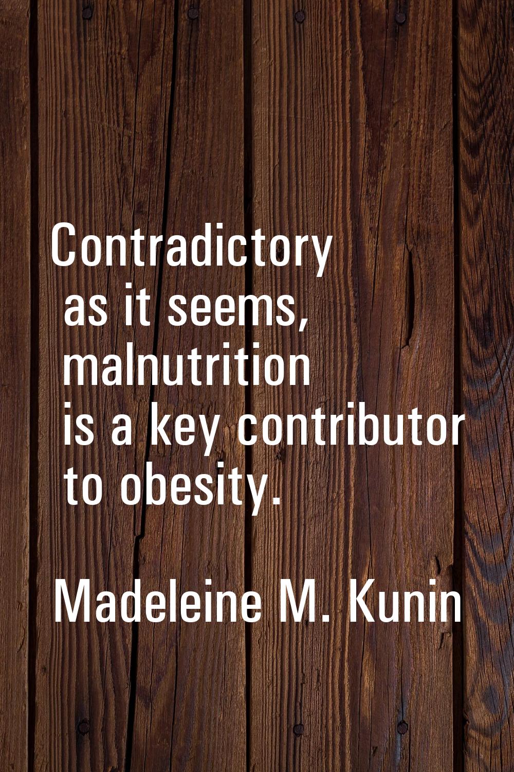 Contradictory as it seems, malnutrition is a key contributor to obesity.