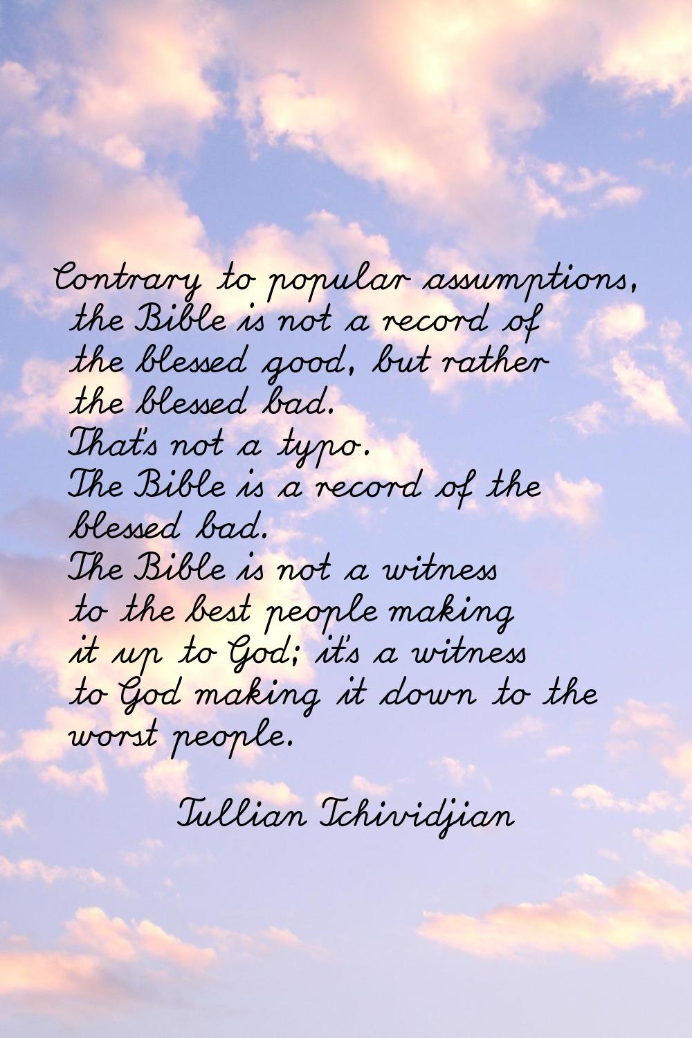 Contrary to popular assumptions, the Bible is not a record of the blessed good, but rather the bles