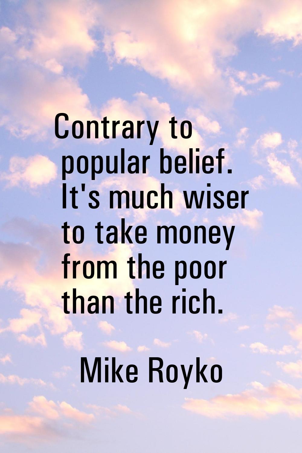 Contrary to popular belief. It's much wiser to take money from the poor than the rich.