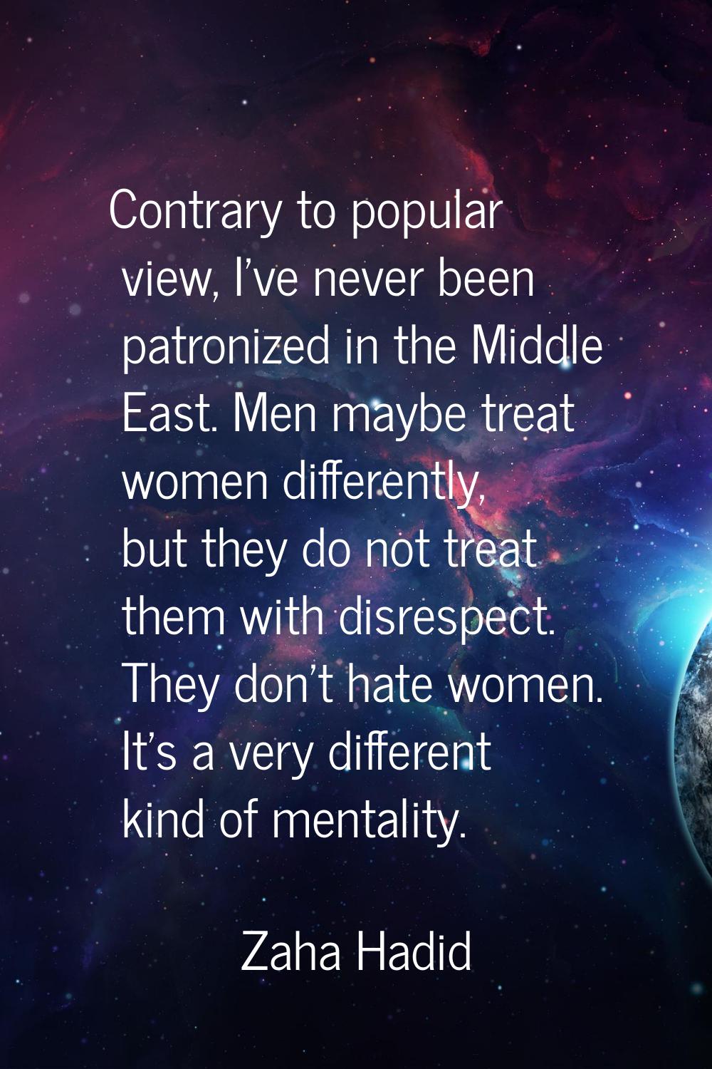 Contrary to popular view, I've never been patronized in the Middle East. Men maybe treat women diff