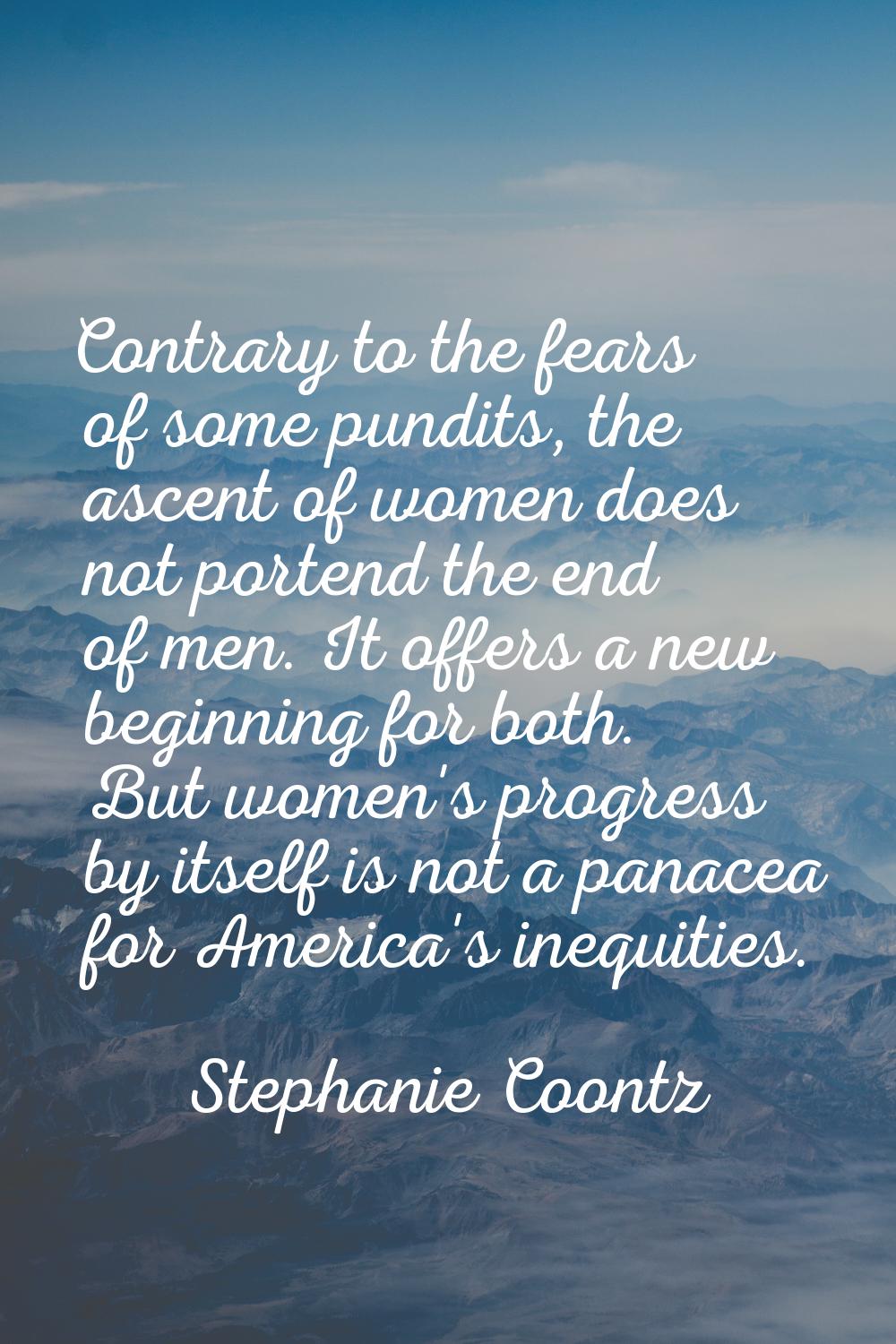 Contrary to the fears of some pundits, the ascent of women does not portend the end of men. It offe