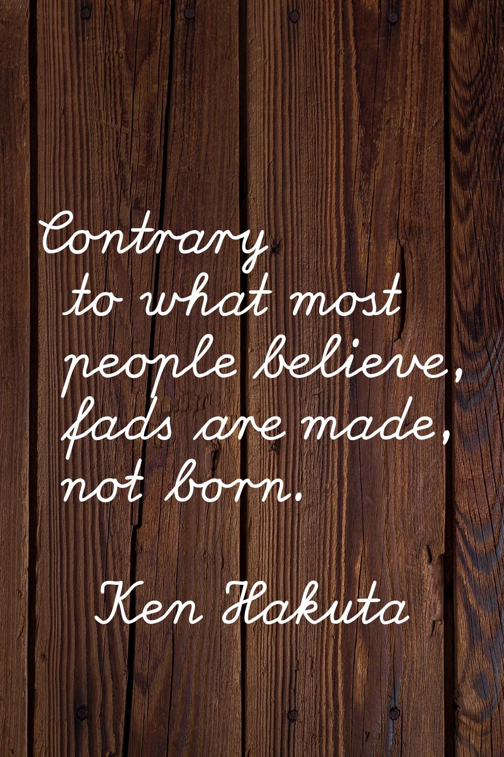 Contrary to what most people believe, fads are made, not born.