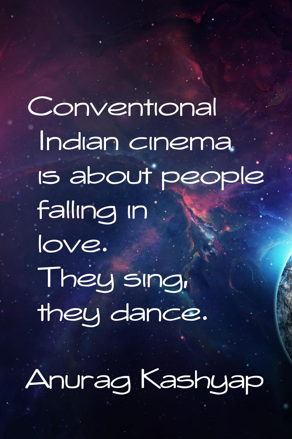Conventional Indian cinema is about people falling in love. They sing, they dance.