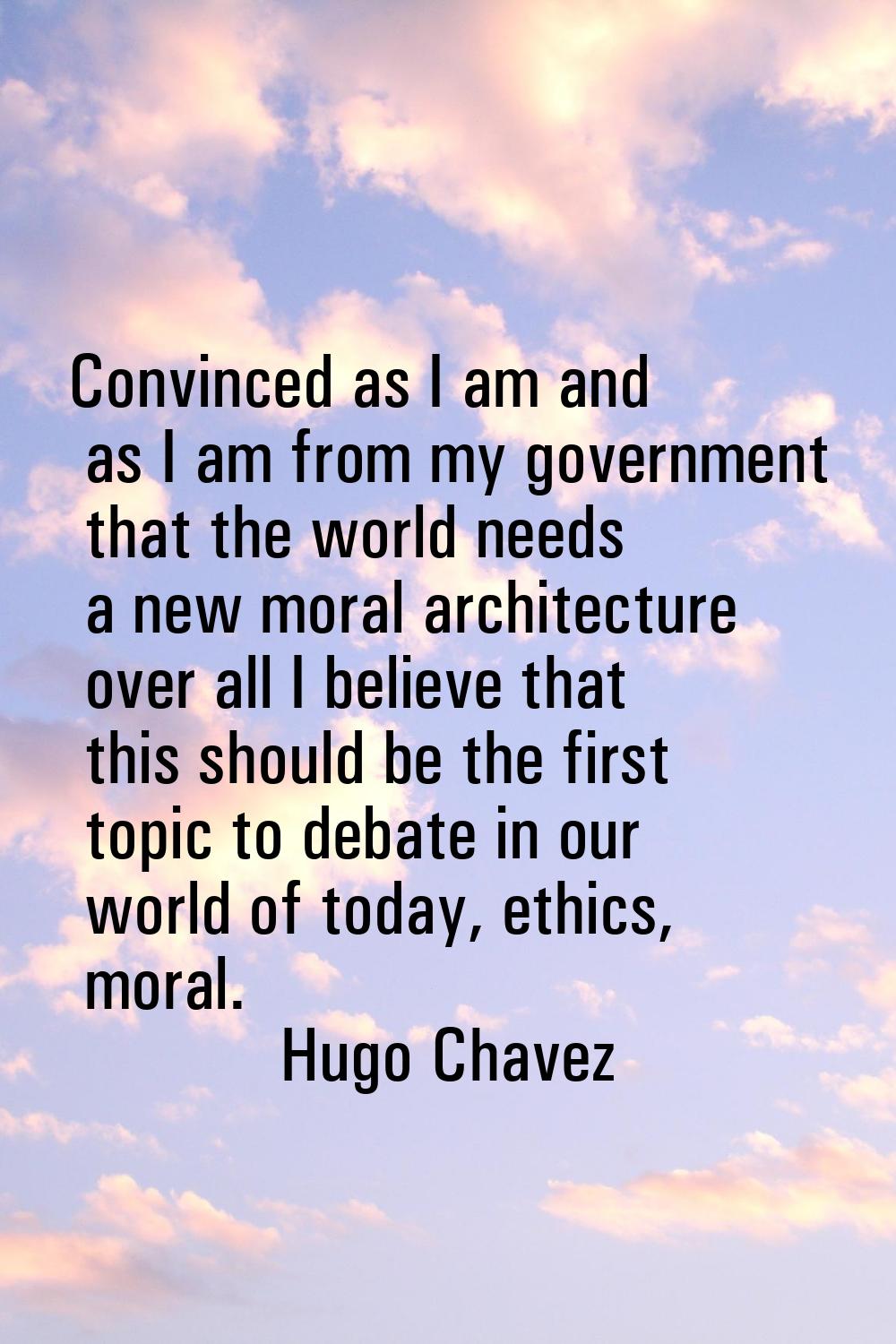 Convinced as I am and as I am from my government that the world needs a new moral architecture over