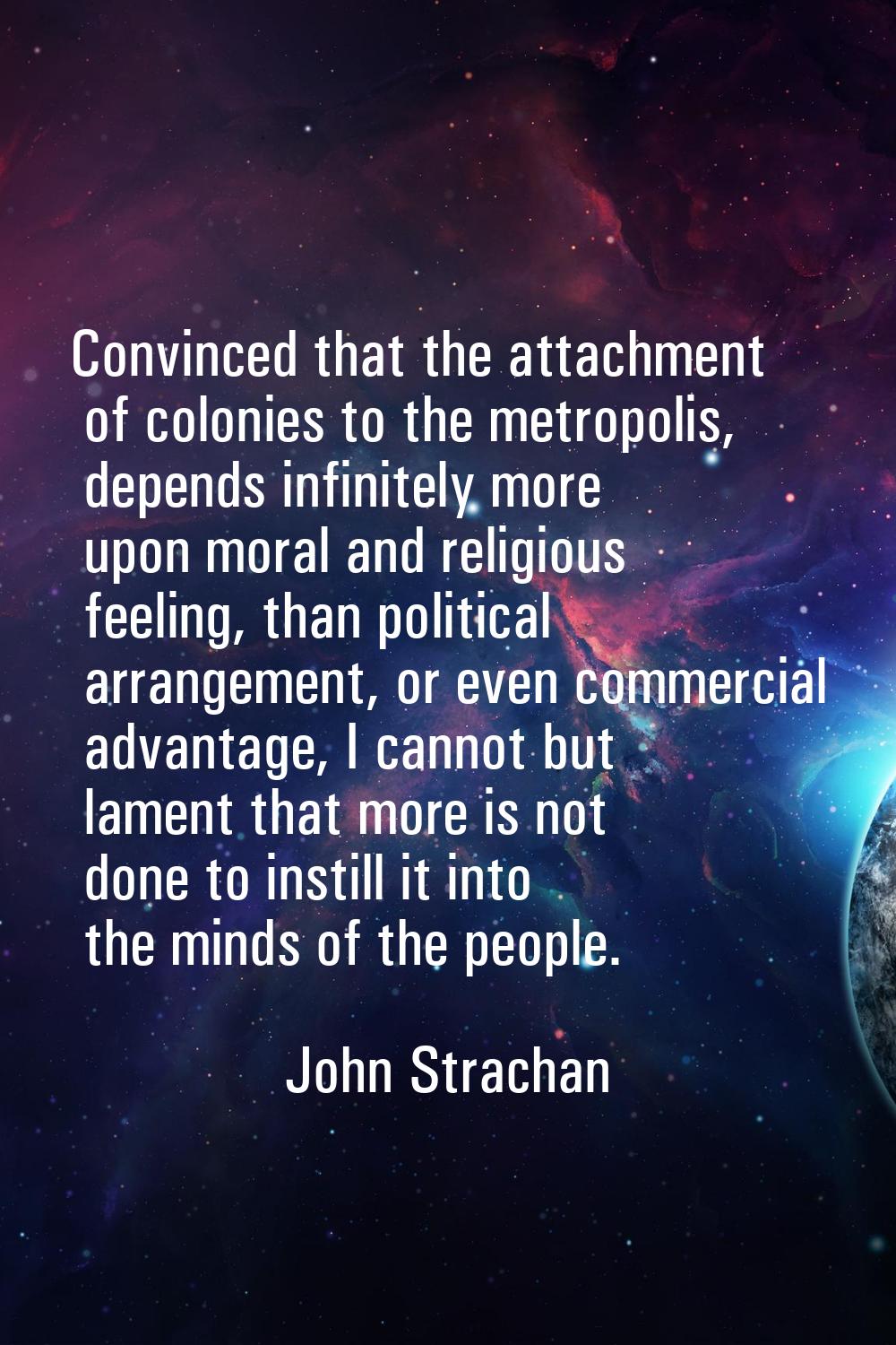 Convinced that the attachment of colonies to the metropolis, depends infinitely more upon moral and