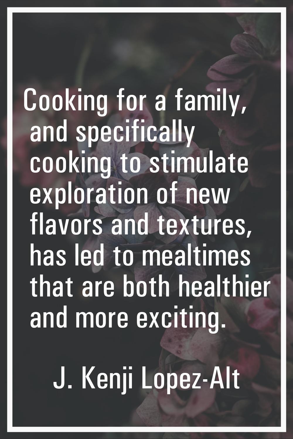 Cooking for a family, and specifically cooking to stimulate exploration of new flavors and textures