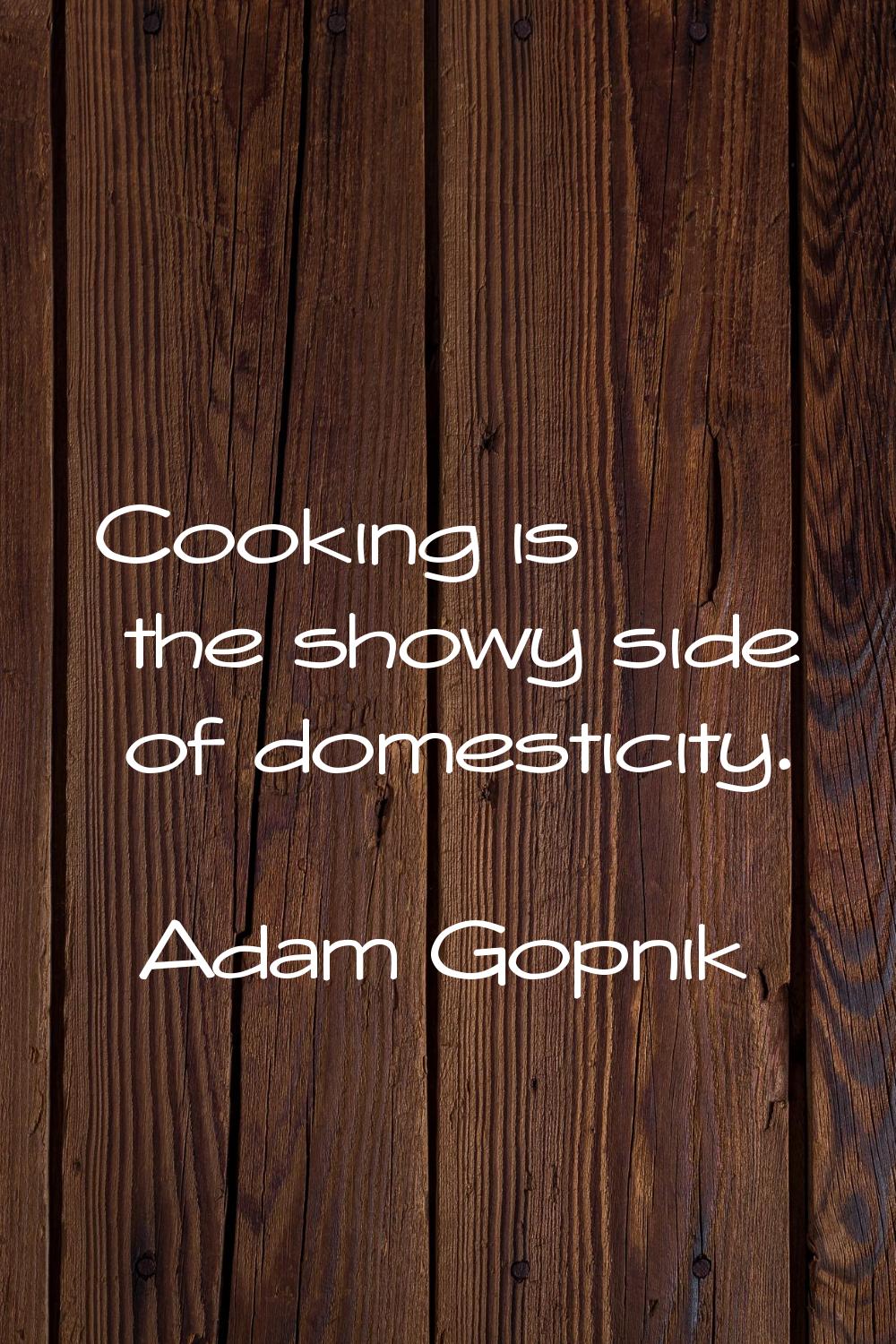 Cooking is the showy side of domesticity.