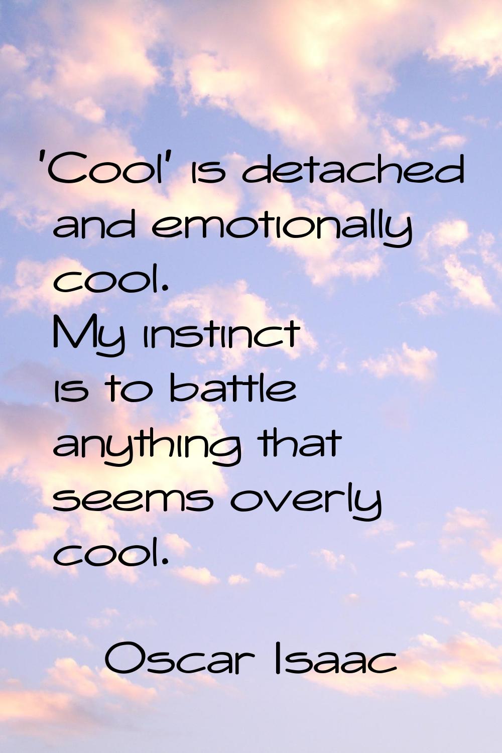 'Cool' is detached and emotionally cool. My instinct is to battle anything that seems overly cool.