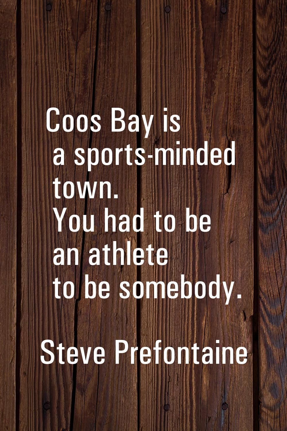 Coos Bay is a sports-minded town. You had to be an athlete to be somebody.