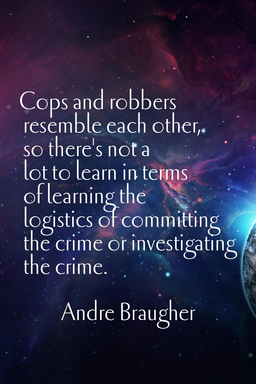 Cops and robbers resemble each other, so there's not a lot to learn in terms of learning the logist