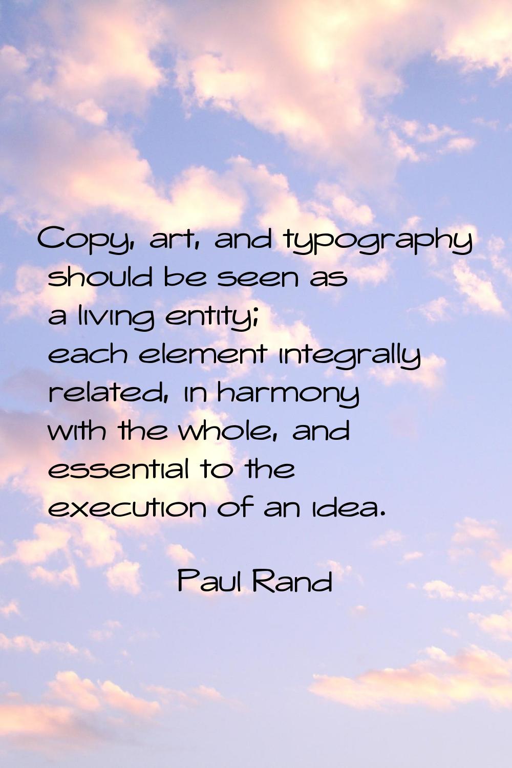 Copy, art, and typography should be seen as a living entity; each element integrally related, in ha