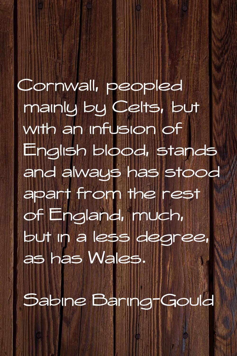 Cornwall, peopled mainly by Celts, but with an infusion of English blood, stands and always has sto
