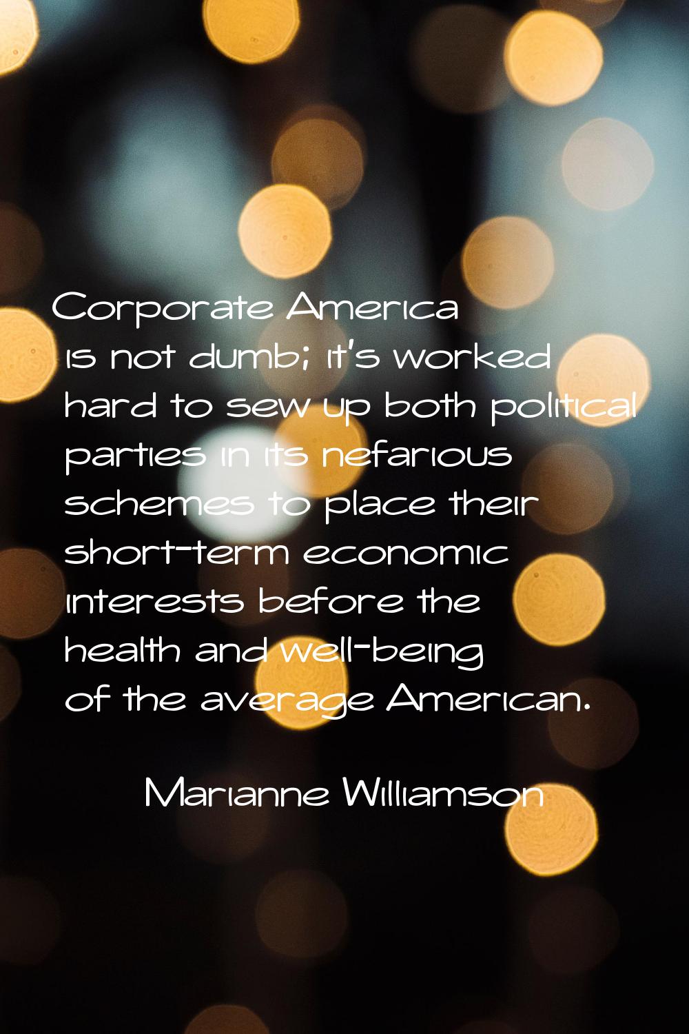 Corporate America is not dumb; it's worked hard to sew up both political parties in its nefarious s