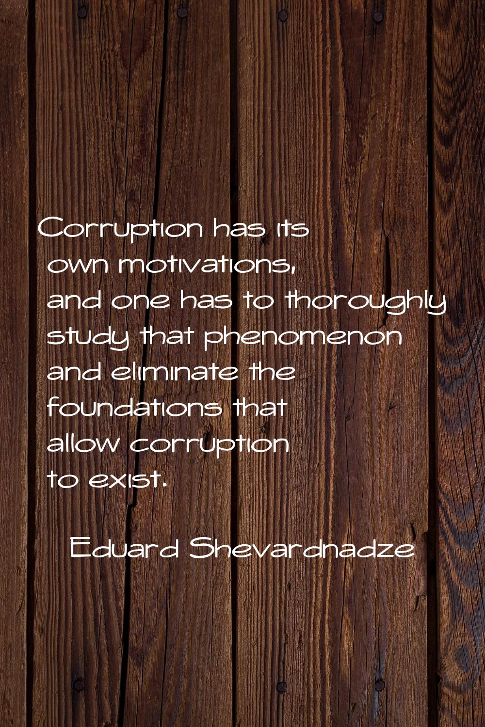 Corruption has its own motivations, and one has to thoroughly study that phenomenon and eliminate t
