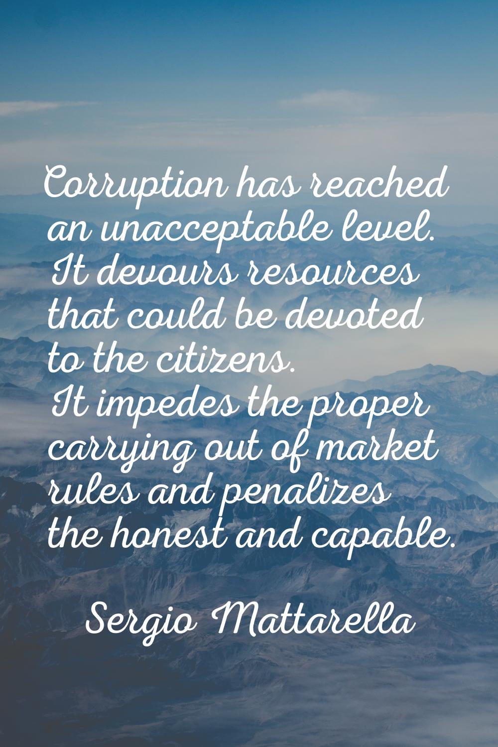 Corruption has reached an unacceptable level. It devours resources that could be devoted to the cit