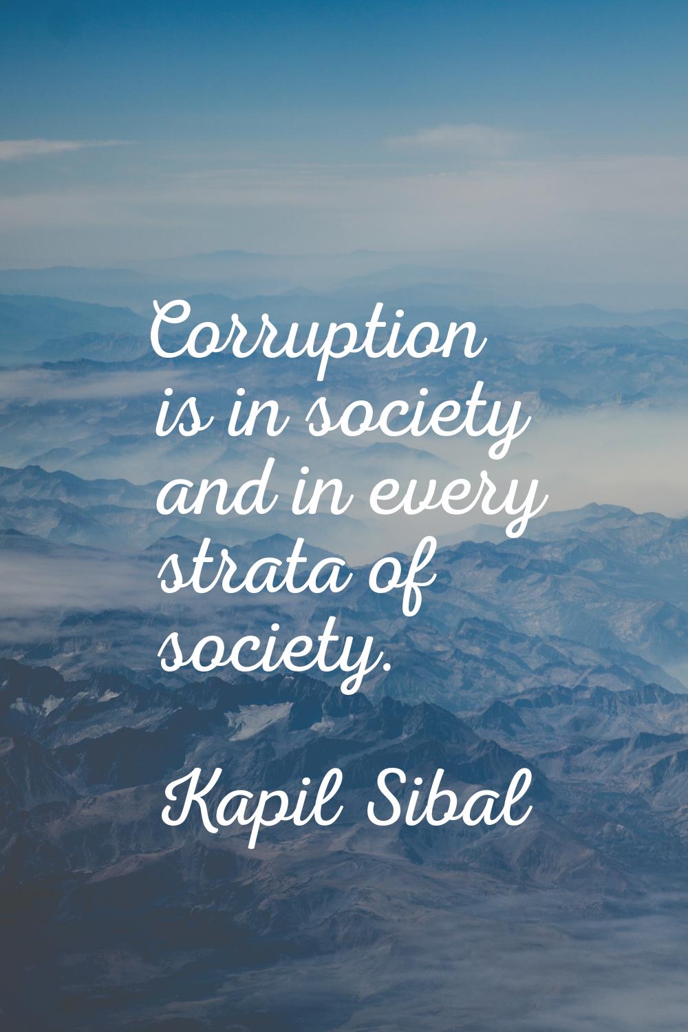 Corruption is in society and in every strata of society.