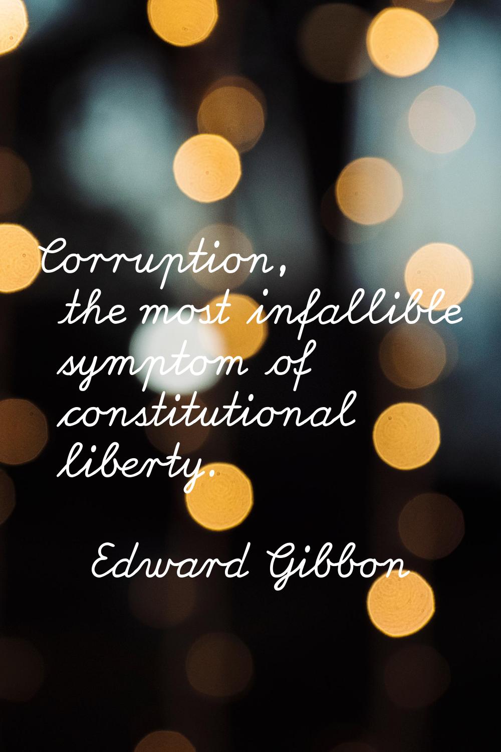 Corruption, the most infallible symptom of constitutional liberty.