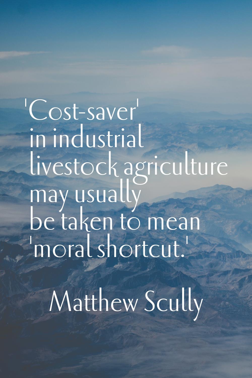 'Cost-saver' in industrial livestock agriculture may usually be taken to mean 'moral shortcut.'