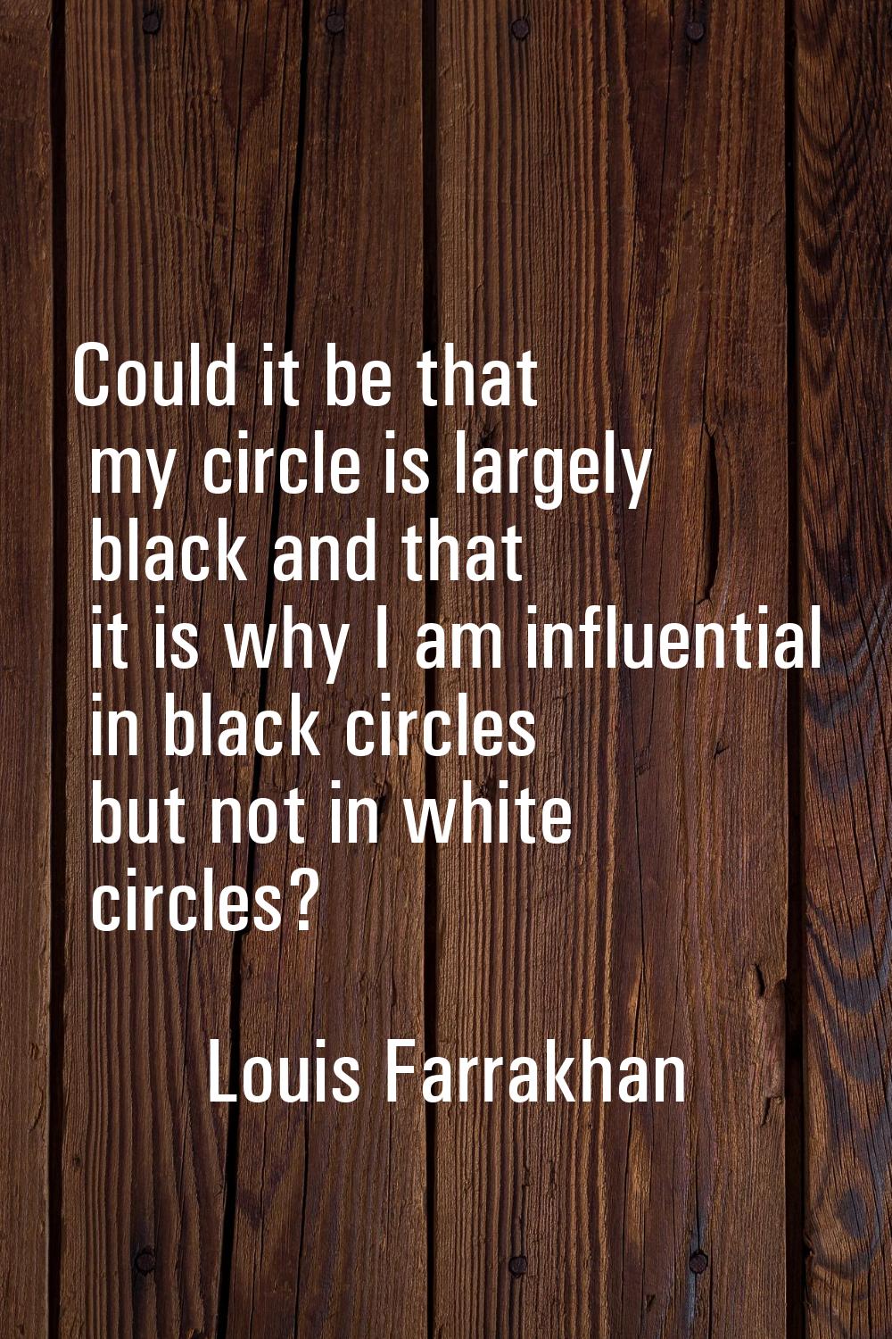 Could it be that my circle is largely black and that it is why I am influential in black circles bu
